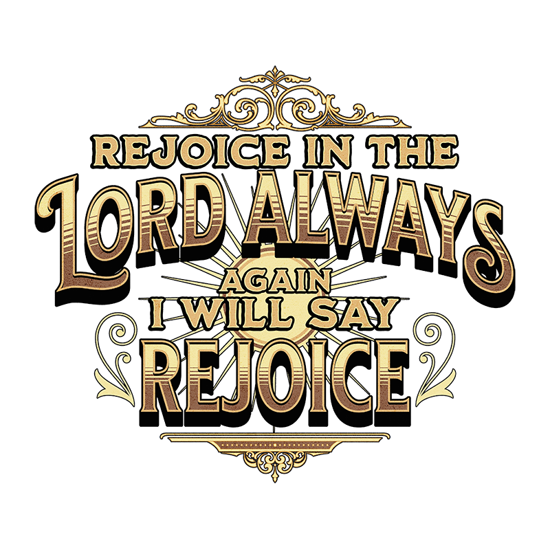 Rejoice in the Lord always; again I will say, rejoice.  -Philippians 4:4